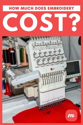 How Much Does an Embroidery Machine Cost: A Stitch in Time Saves Nine, But at What Price?